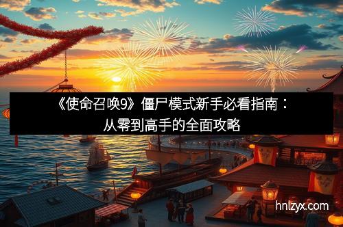 《使命召唤9》僵尸模式新手必看指南：从零到高手的全面攻略